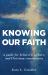 Knowing Our Faith : A Guide for Believers, Seekers, and Christian Communities