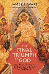 The Final Triumph of God : Jesus, the Eyewitnesses, and the Resurrection of the Body in 1 Corinthians 15