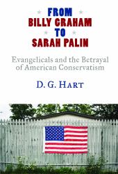 From Billy Graham to Sarah Palin : Evangelicals and the Betrayal of American Conservatism
