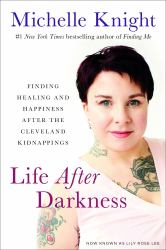 Life after Darkness : Finding Healing and Happiness after the Cleveland Kidnappings