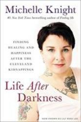 Life after Darkness : Finding Healing and Happiness after the Cleveland Kidnappings
