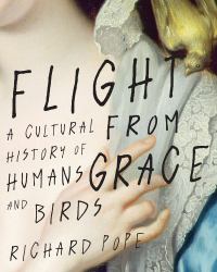 Flight from Grace : A Cultural History of Humans and Birds