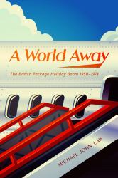 A World Away : The British Package Holiday Boom 1950-1974