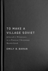 To Make a Village Soviet : Jehovah's Witnesses in a Postwar Ukrainian Borderland
