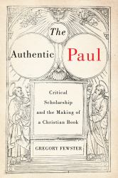 The Authentic Paul : Critical Scholarship and the Making of a Christian Book
