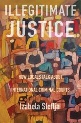 Illegitimate Justice : How Locals Talk about International Criminal Courts