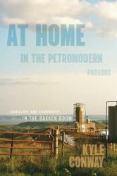 At Home in the Petromodern Paradox : Landscape and Community in the Bakken Boom