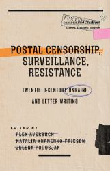 Postal Censorship, Surveillance, Resistance : Twentieth-Century Ukraine and Letter Writing