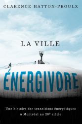 La Ville énergivore : Une Histoire des Transitions énergétiques à Montréal Au 20e Siècle
