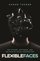 Flexible Faces : The History, Software, and Politics of Facial Recognition