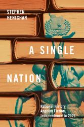 A Single Nation : National History in Angolan Fiction, Independence To 2025