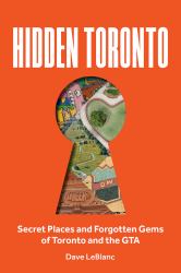 Hidden Toronto : Secret Places and Forgotten Gems of Toronto and the GTA