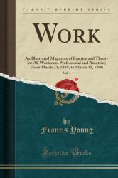 Work, Vol. 1 : An Illustrated Magazine of Practice and Theory for All Workmen, Professional and Amateur; from March 23, 1889, to March 15, 1890 (Classic Reprint)