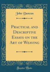 Practical and Descriptive Essays on the Art of Weaving (Classic Reprint)