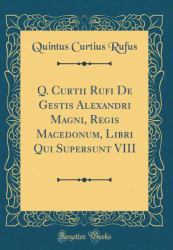 Q. Curtii Rufi de Gestis Alexandri Magni, Regis Macedonum, Libri Qui Supersunt VIII (Classic Reprint)