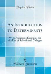 An Introduction to Determinants : With Numerous Examples for the Use of Schools and Colleges (Classic Reprint)