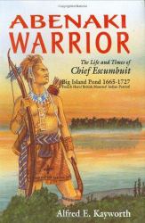Abenaki Warrior, the Life and Times of Chief Escumbuit : Big Island Pond, 1665-1727 French Hero! British Monster! Indian Patriot!