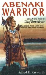 Abenaki Warrior : The Life and Times of Chief Escumbuit, Big Island Pond, 1665-1727: French Hero! British Monster! Indian Patriot!