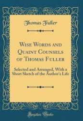 Wise Words and Quaint Counsels of Thomas Fuller : Selected and Arranged, with a Short Sketch of the Author's Life (Classic Reprint)