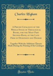 A Priced Catalogue of the Whole Stock of Theological Books, for the Most Part Second-Hand, of the Late Firm of Dickinson and Higham : Together with the Additions Thereto Made During the Printing of the Catalogue (Classic Reprint)