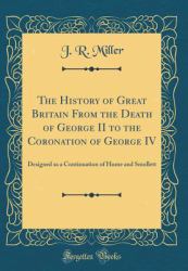 The History of Great Britain from the Death of George II to the Coronation of George IV : Designed As a Continuation of Hume and Smollett (Classic Reprint)