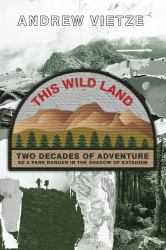 This Wild Land : Two Decades of Adventure As a Park Ranger in the Shadow of Katahdin