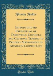 Introductio Ad Prudentiam, or Directions, Counsels and Cautions, Tending to Prudent Management of Affairs in Common Life (Classic Reprint)