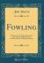 Fowling : A Poem, (in Five Books), Descriptive of Grouse, Partridge, Pheasant, Woodcock, Duck, and Snipe Shooting (Classic Reprint)