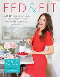 Fed and Fit : A 28-Day Food and Fitness Plan to Jump-Start Your Life with over 175 Squeaky-Clean Paleo Recipes