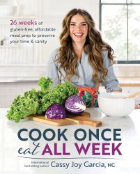 Cook Once, Eat All Week : 26 Weeks of Gluten-Free, Affordable Meal Prep to Preserve Your Time and Sanity