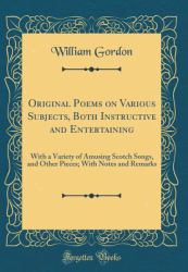 Original Poems on Various Subjects, Both Instructive and Entertaining : With a Variety of Amusing Scotch Songs, and Other Pieces; with Notes and Remarks (Classic Reprint)