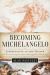 Becoming Michelangelo : Apprenticing to the Master and Discovering the Artist Through His Drawings