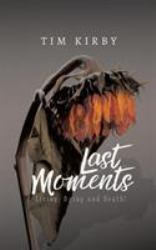 Last Moments : Living, Dying and Death!
