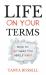 Life on Your Terms : How to Get What You Really Want