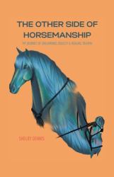 The Other Side of Horsemanship : My Journey of Unlearning Cruelty & Healing Trauma