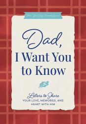 Dad, I Want You to Know : Letters to Share Your Love, Memories, and Heart with Him