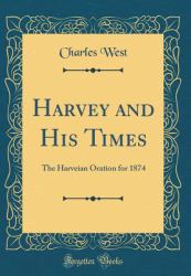 Harvey and His Times : The Harveian Oration for 1874 (Classic Reprint)