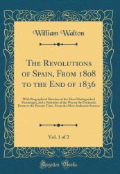 The Revolutions of Spain, from 1808 to the End of 1836, Vol. 1 Of 2 : With Biographical Sketches of the Most Distinguished Personages, and a Narrative of the War in the Peninsula down to the Present Time, from the Most Authentic Sources (Classic Reprint)