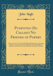 Puseyites (So Called) No Friends of Popery : A Letter to Sir T. Trayton Fuller Elliott Drake, Bart. , Containing Remarks on the Letter of Lord John Russell to the Bishop of Durham, and That of Sir Trayton Drake to the Dean of Exeter (Classic Reprint)