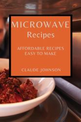 Microwave Recipes : Affordable Recipes Easy to Make