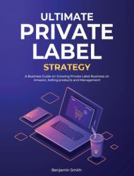 Ultimate Private Label Strategy : A Business Guide on Growing Private Label Business on Amazon, Selling Products and Management