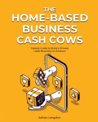 The Home-Based Business Cash Cows : Fastest Guide to Build a Private Label Business on Amazon
