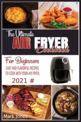 The Ultimate Air Fryer Cookbook for Beginners 2021 : Easy and Flavorful Recipes to Cook with Your Air Fryer