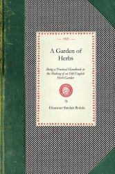 Garden of Herbs : Being a Practical Handbook to the Making of an Old English Herb Garden; Together with Numerous Receipts from Contemporary Authorities