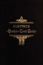 Clayton's Quaker Cook-Book : Being a Practical Treatise on the Culinary Art Adapted to the Tastes and Wants of All Classes