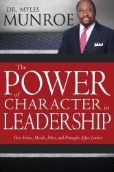 The Power of Character in Leadership : How Values, Morals, Ethics, and Principles Affect Leaders
