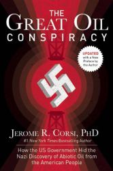 The Great Oil Conspiracy : How the US Government Hid the Nazi Discovery of Abiotic Oil from the American People