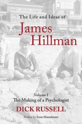 The Life and Ideas of James Hillman Vol. 1 : Volume I: the Making of a Psychologist