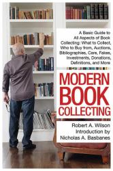 Modern Book Collecting : A Basic Guide to All Aspects of Book Collecting: What to Collect, Who to Buy from, Auctions, Bibliographies, Care, Fakes, Investments, Donations, Definitions, and More