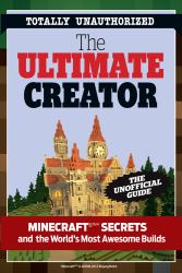 The Ultimate Creator : Minecraft®(tm) Secrets and the World's Most Awesome Builds
